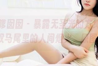 Feilin嗲囡囡 - 暴露无圣光的方绮言Ayaka，双马尾里的人间烟火，原图实在！