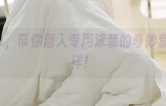 ROSI，带你潜入专用泳装的奇妙套图海洋！